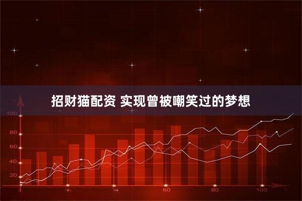 招财猫配资 实现曾被嘲笑过的梦想