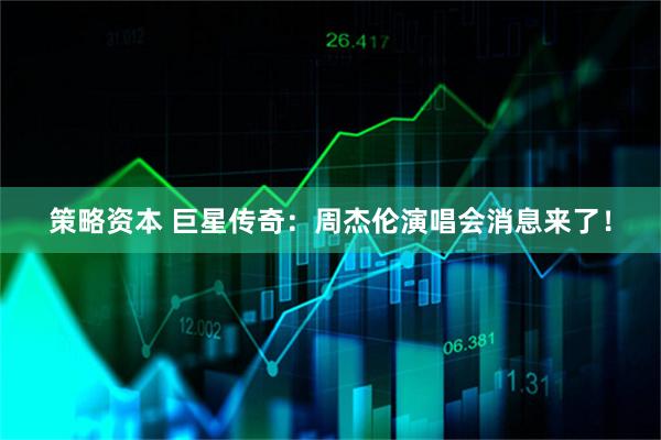 策略资本 巨星传奇：周杰伦演唱会消息来了！